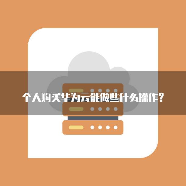 个人购买华为云能做些什么操作?