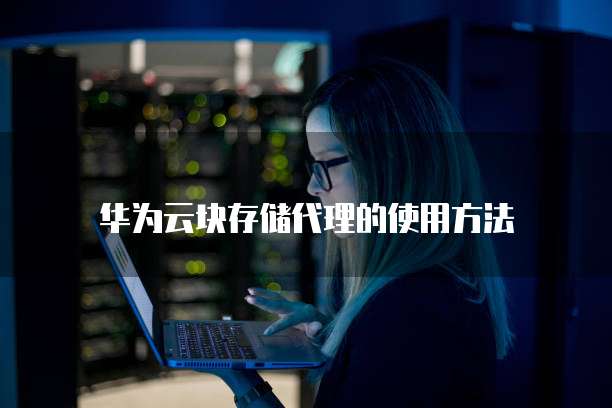 华为云块存储代理的使用方法