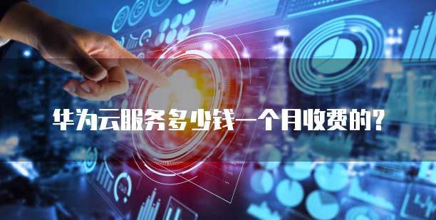 华为云服务多少钱一个月收费的?