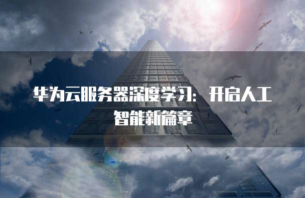 华为云服务器深度学习：开启人工智能新篇章