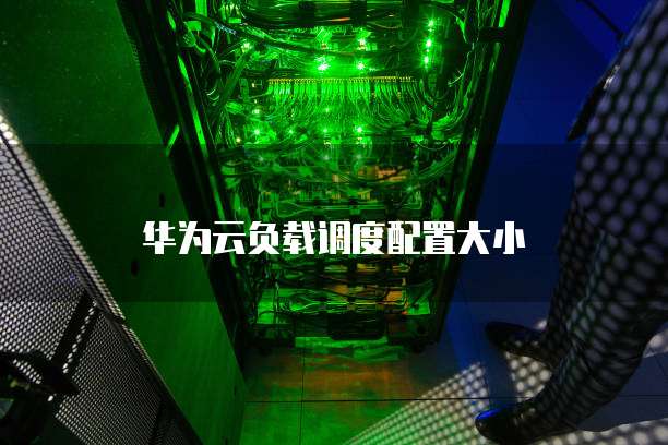 华为云负载调度配置大小