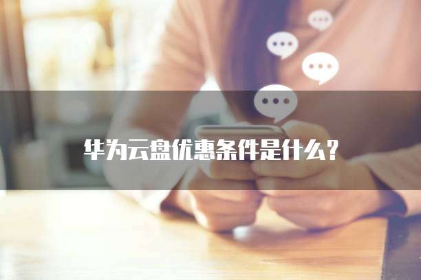 华为云盘优惠条件是什么?