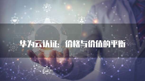 华为云认证:价格与价值的平衡