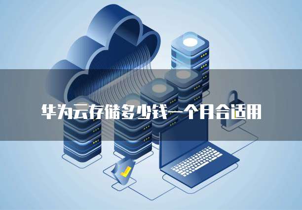华为云存储多少钱一个月合适用