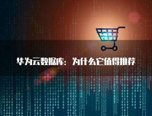 华为云数据库:为什么它值得推荐