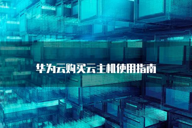 华为云购买云主机使用指南