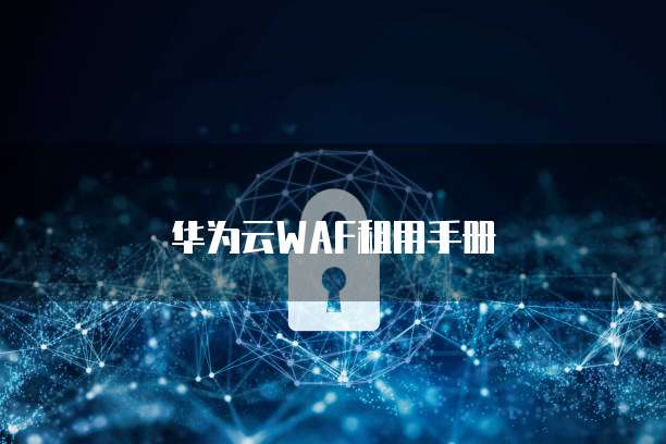华为云WAF租用手册