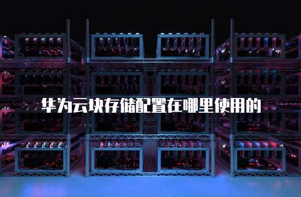 华为云块存储配置在哪里使用的