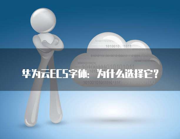 华为云ECS字体:为什么选择它?