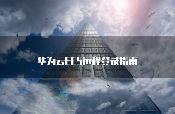 华为云ECS远程登录指南