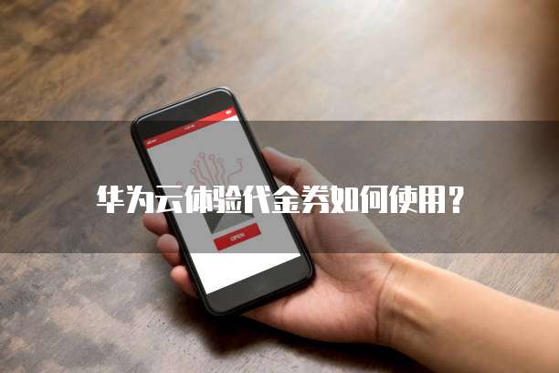 华为云体验代金券如何使用?