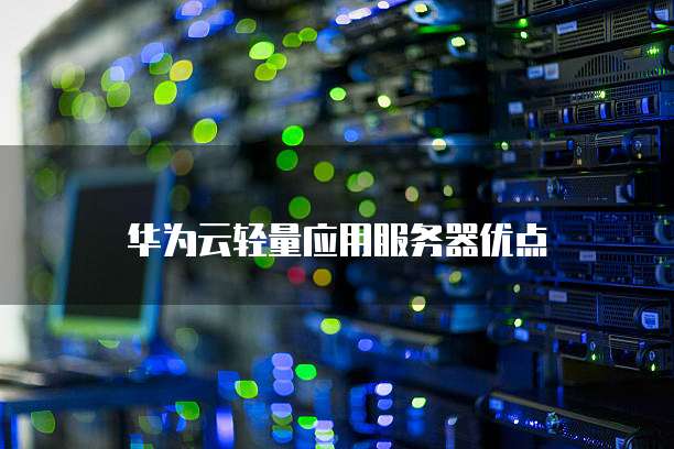 华为云轻量应用服务器优点