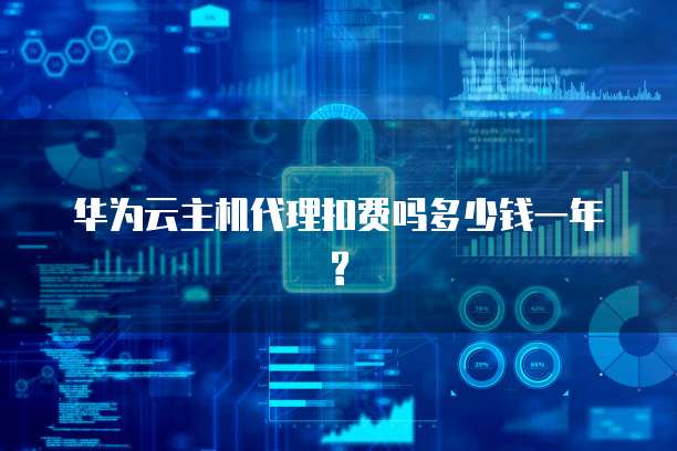 华为云主机代理扣费吗多少钱一年?