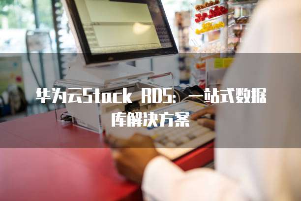 华为云Stack RDS：一站式数据库解决方案