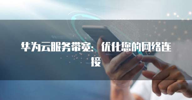 华为云服务带宽:优化您的网络连接