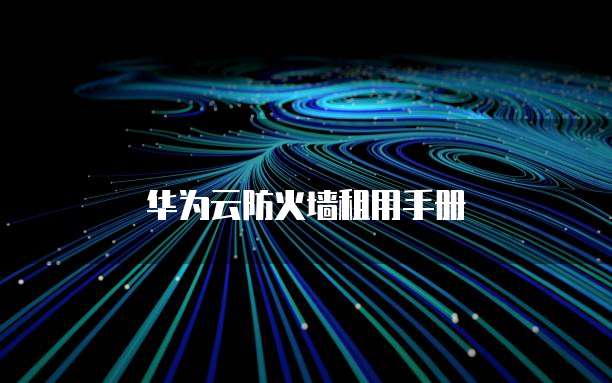 华为云防火墙租用手册