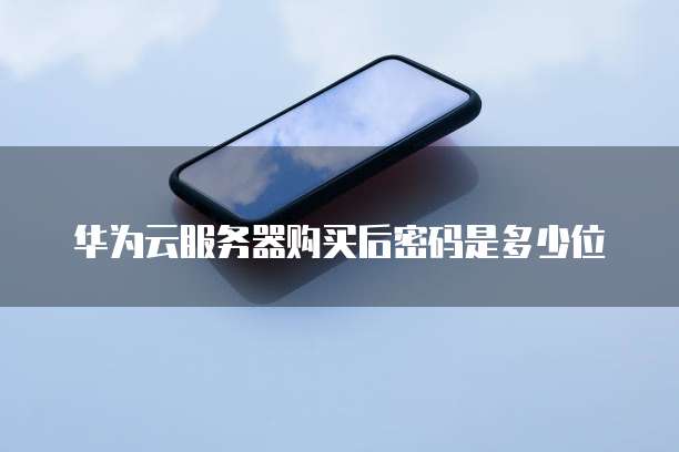 华为云服务器购买后密码是多少位