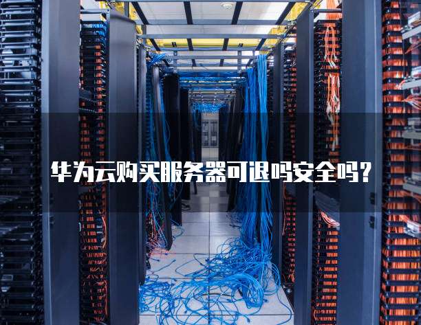 华为云购买服务器可退吗安全吗?