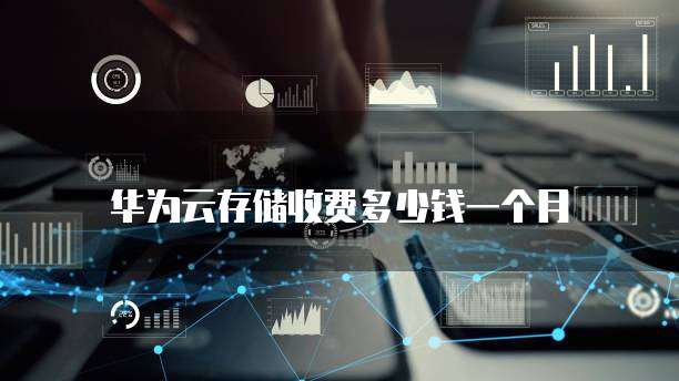 华为云存储收费多少钱一个月