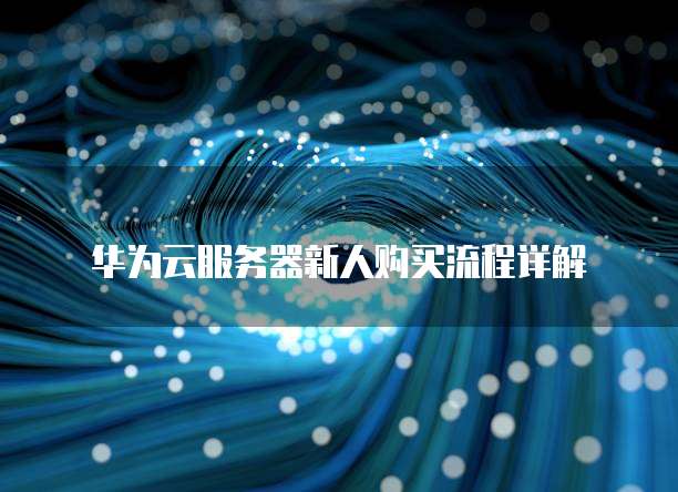 华为云服务器新人购买流程详解