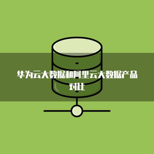 华为云大数据和阿里云大数据产品对比