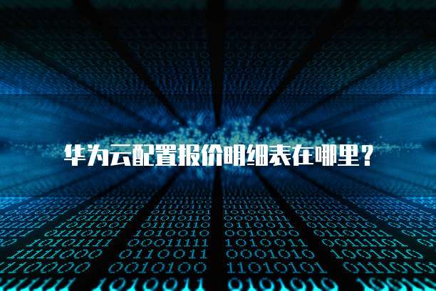 华为云配置报价明细表在哪里?