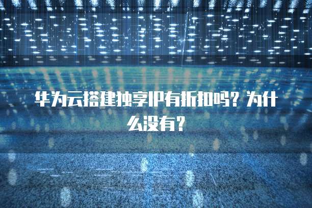 华为云搭建独享IP有折扣吗?为什么没有?