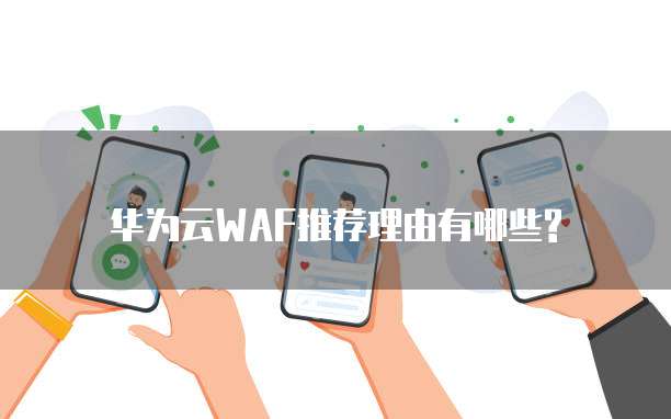 华为云WAF推荐理由有哪些?
