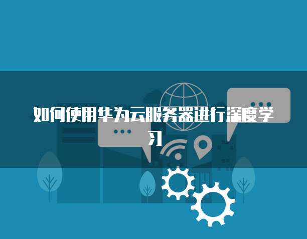 如何使用华为云服务器进行深度学习