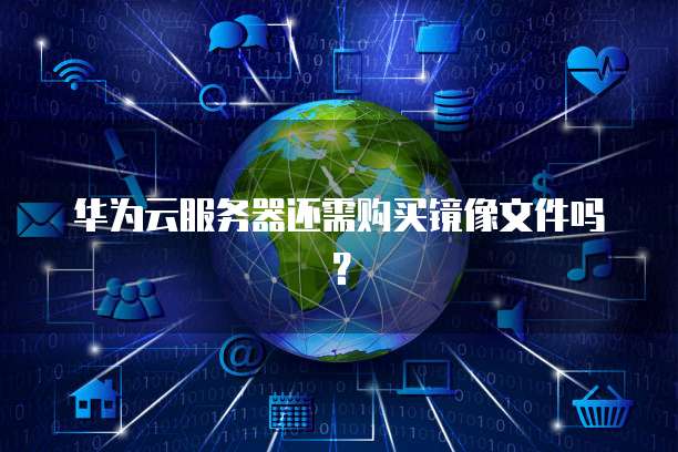 华为云服务器还需购买镜像文件吗?