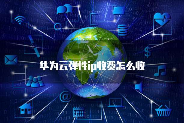 华为云弹性ip收费怎么收