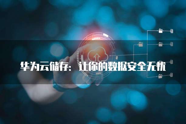 华为云储存:让你的数据安全无忧
