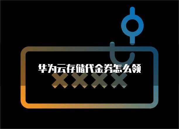 华为云存储代金券怎么领