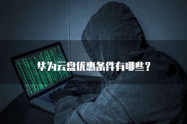 华为云盘优惠条件有哪些?