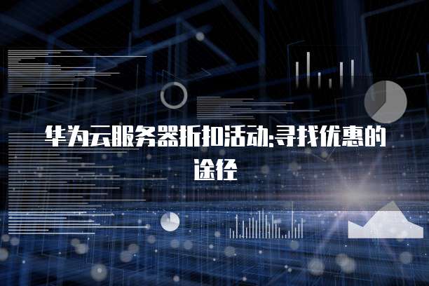 华为云服务器折扣活动:寻找优惠的途径