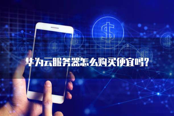 华为云服务器怎么购买便宜吗?