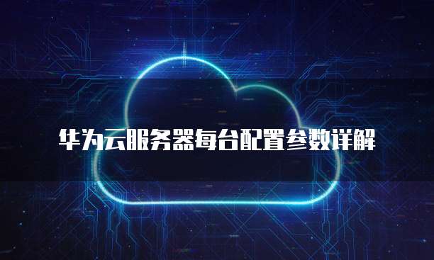 华为云服务器每台配置参数详解