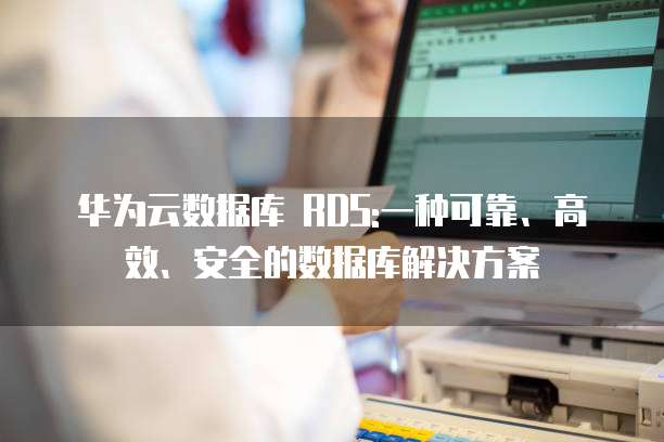 华为云数据库 RDS:一种可靠、高效、安全的数据库解决方案