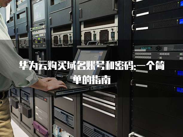 华为云购买域名账号和密码:一个简单的指南