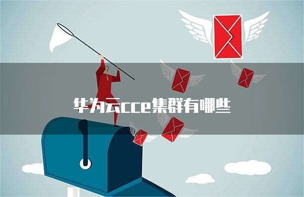 华为云cce集群有哪些
