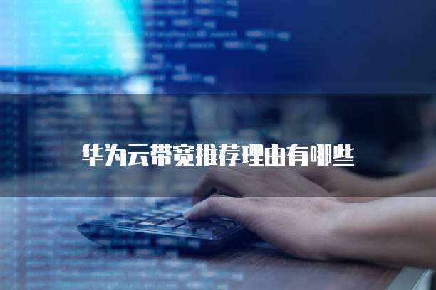 华为云带宽推荐理由有哪些