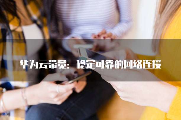 华为云带宽:稳定可靠的网络连接