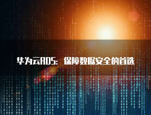 华为云RDS:保障数据安全的首选