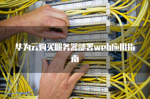 华为云购买服务器部署web应用指南