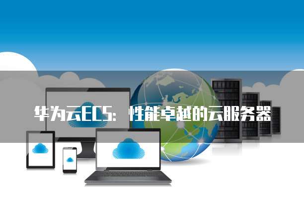 华为云ECS:性能卓越的云服务器