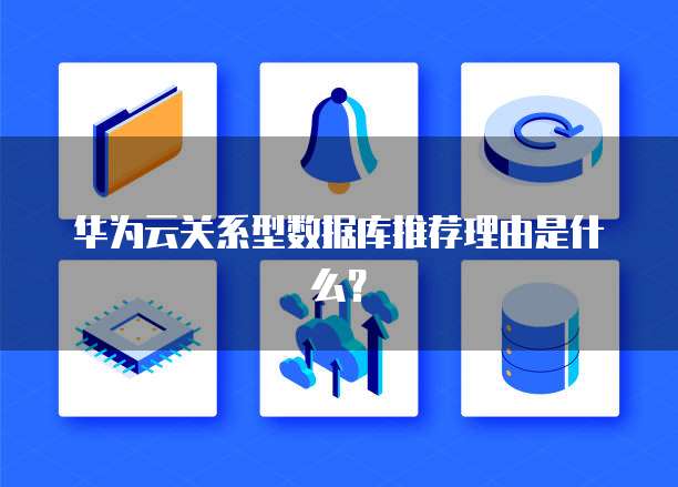华为云关系型数据库推荐理由是什么?