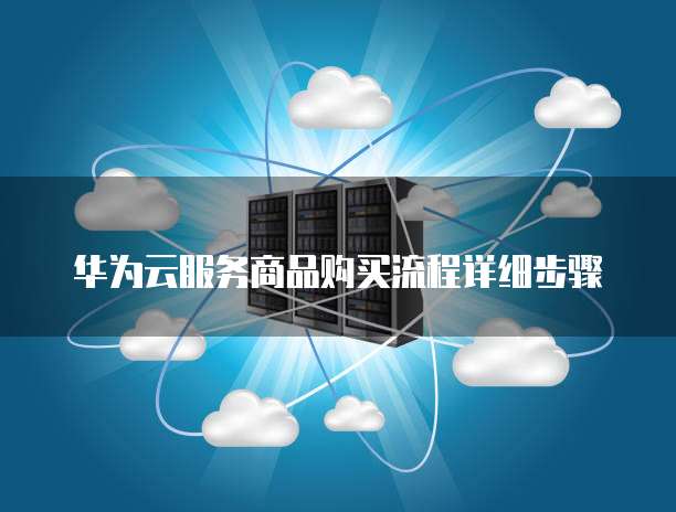 华为云服务商品购买流程详细步骤