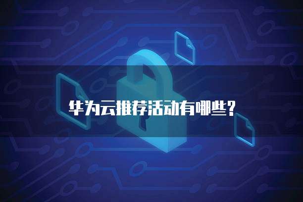 华为云推荐活动有哪些?