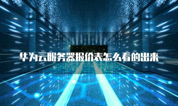 华为云服务器报价表怎么看的出来