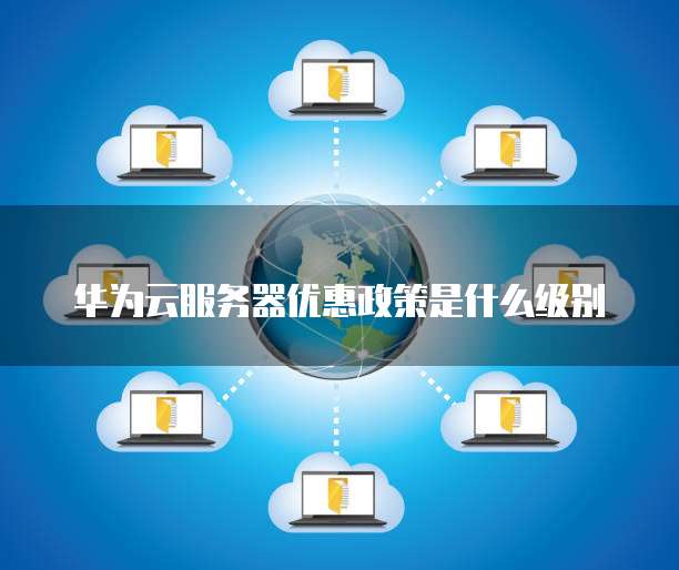 华为云服务器优惠政策是什么级别